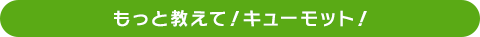 もっと教えて！キューモット！