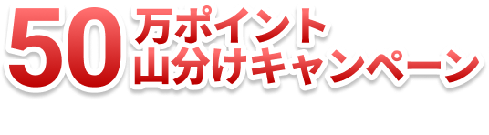 50万ポイント山分けキャンペーン 今すぐログインしてポイントゲット！