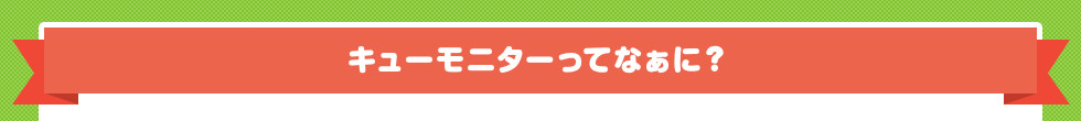 キューモニターってなぁに？