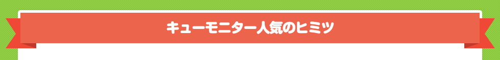 キューモニター人気のヒミツ