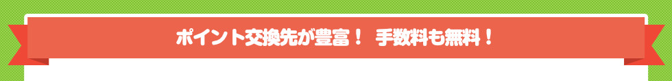 ポイント交換先が豊富！ 手数料も無料！