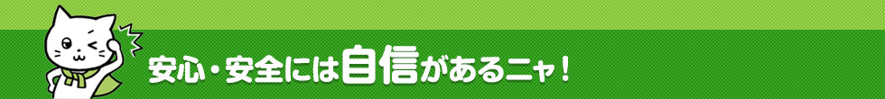 安心・安全には自信があるニャ!