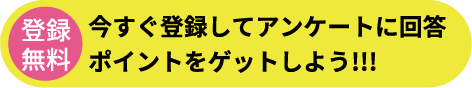 今すぐ登録してアンケートに回答　ポイントをゲットしよう！！！