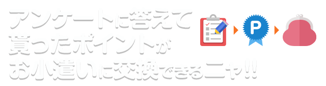 アンケートに答えて貰ったポイントがお小遣いに交換できるニャ!!